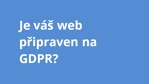 Je váš web připraven na GDPR?